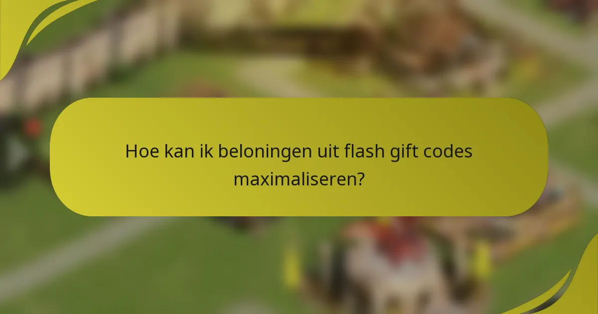 Hoe kan ik beloningen uit flash gift codes maximaliseren?