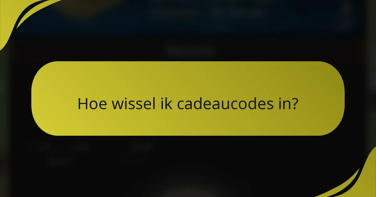 Hoe wissel ik cadeaucodes in?