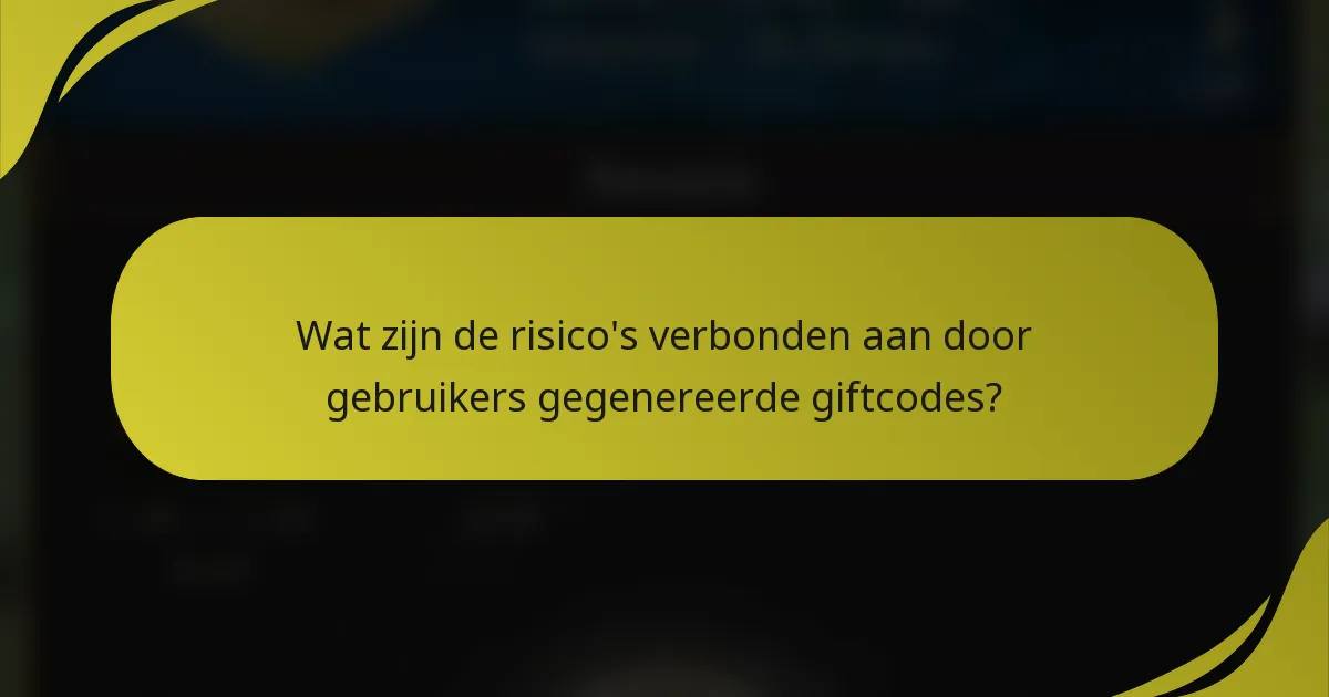 Wat zijn de risico's verbonden aan door gebruikers gegenereerde giftcodes?