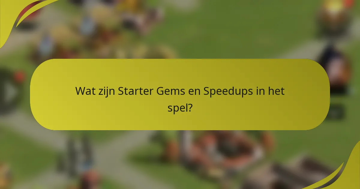 Wat zijn Starter Gems en Speedups in het spel?