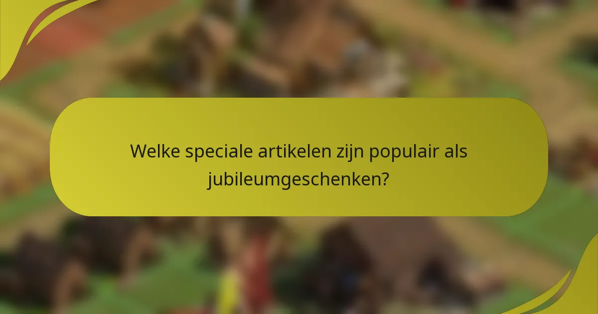 Welke speciale artikelen zijn populair als jubileumgeschenken?