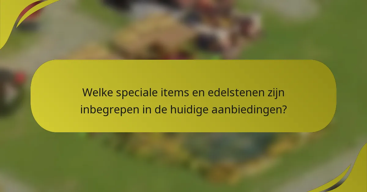 Welke speciale items en edelstenen zijn inbegrepen in de huidige aanbiedingen?