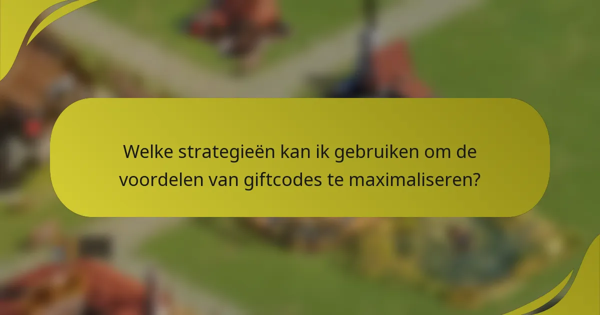 Welke strategieën kan ik gebruiken om de voordelen van giftcodes te maximaliseren?