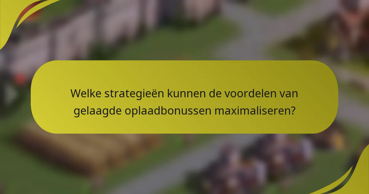 Welke strategieën kunnen de voordelen van gelaagde oplaadbonussen maximaliseren?