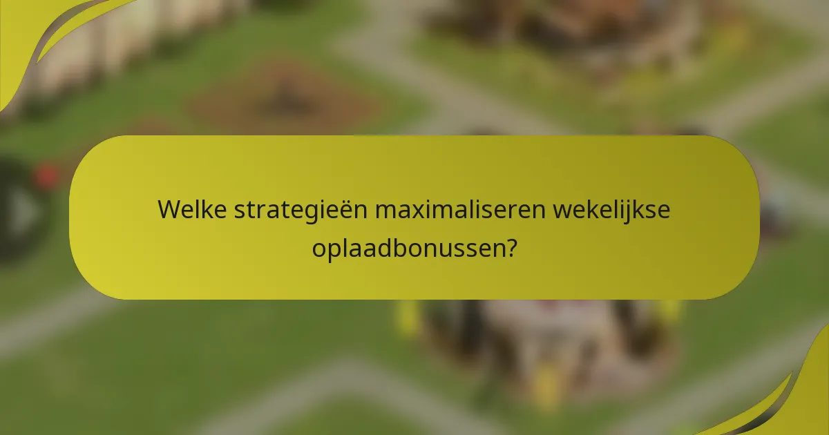 Welke strategieën maximaliseren wekelijkse oplaadbonussen?